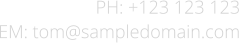 PH: +123 123 123 EM: tom@sampledomain.com