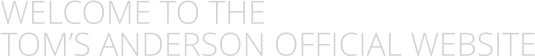 WELCOME TO THE TOM’S ANDERSON OFFICIAL WEBSITE